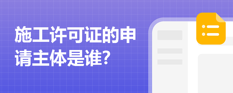 施工许可证的申请主体是谁? 施工许可证的申请主体是谁?