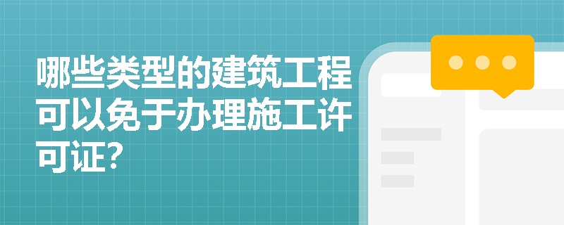 哪些类型的建筑工程可以免于办理施工许可证? 哪些类型的建筑工程可以免于办理施工许可证?