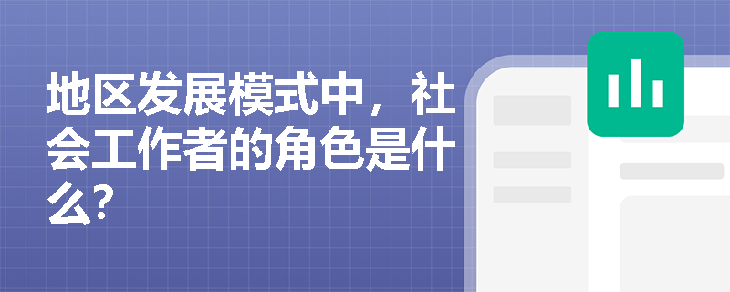 地区发展模式中,社会工作者的角色是什么? 地区发展模式中,社会工作者的角色是什么?