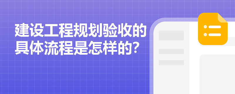 建设工程规划验收的具体流程是怎样的? 建设工程规划验收的具体流程是怎样的?