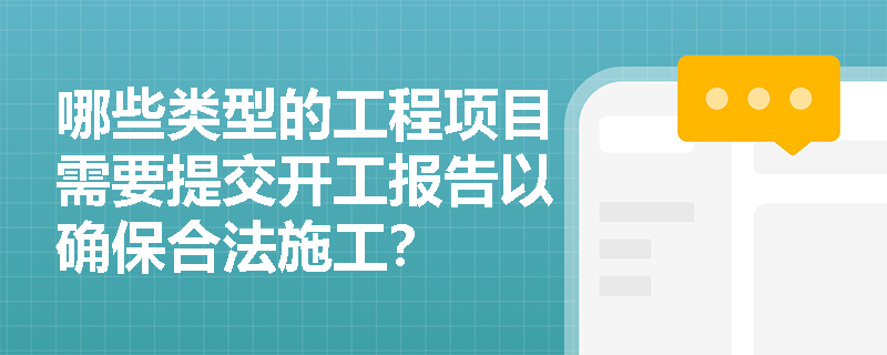 哪些类型的工程项目需要提交开工报告以确保合法施工? 哪些类型的工程项目需要提交开工报告以确保合法施工?