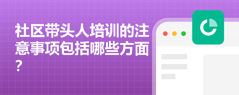 社区带头人培训的注意事项包括哪些方面? 社区带头人培训的注意事项包括哪些方面?