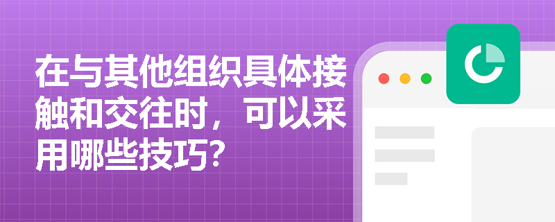 在与其他组织具体接触和交往时，可以采用哪些技巧？