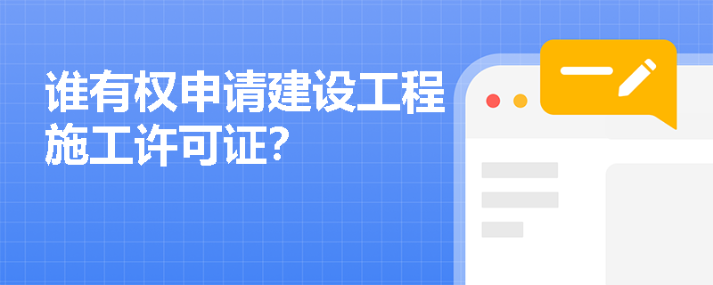 谁有权申请建设工程施工许可证? 谁有权申请建设工程施工许可证?