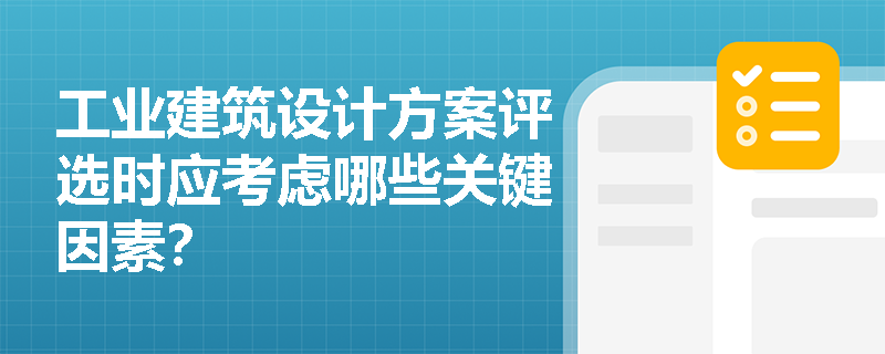 工业建筑设计方案评选时应考虑哪些关键因素? 工业建筑设计方案评选时应考虑哪些关键因素?