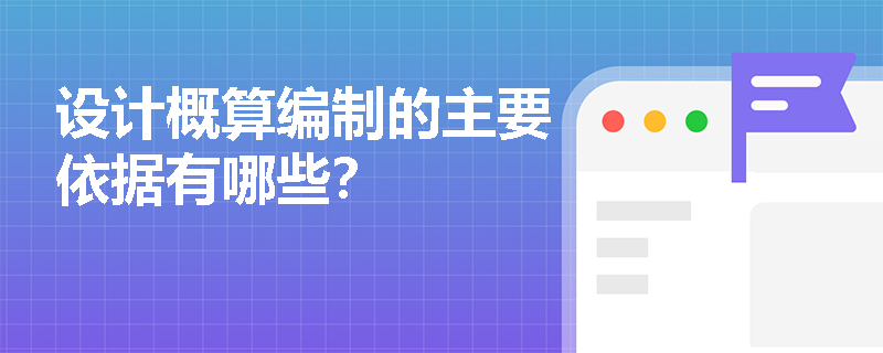 设计概算编制的主要依据有哪些? 设计概算编制的主要依据有哪些?