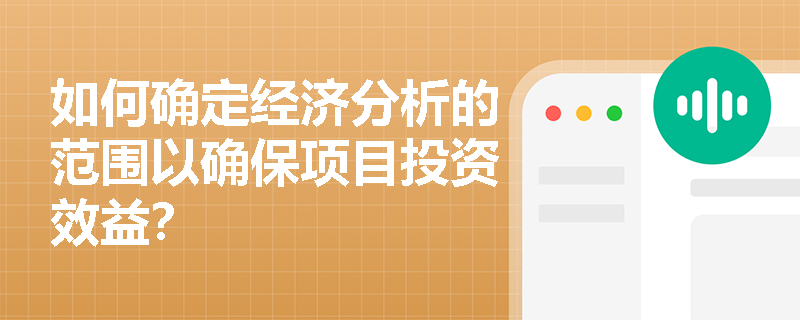 如何确定经济分析的范围以确保项目投资效益? 如何确定经济分析的范围以确保项目投资效益?