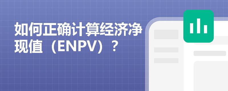 如何正确计算经济净现值(ENPV)? 如何正确计算经济净现值(ENPV)?