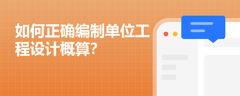 如何正确编制单位工程设计概算? 如何正确编制单位工程设计概算?