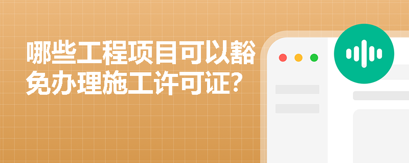 哪些工程项目可以豁免办理施工许可证？