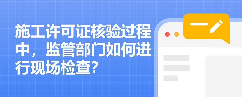 施工许可证核验过程中，监管部门如何进行现场检查？