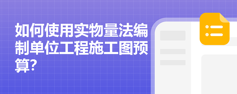 如何使用实物量法编制单位工程施工图预算? 如何使用实物量法编制单位工程施工图预算?