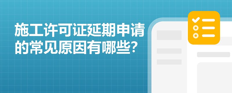 施工许可证延期申请的常见原因有哪些？