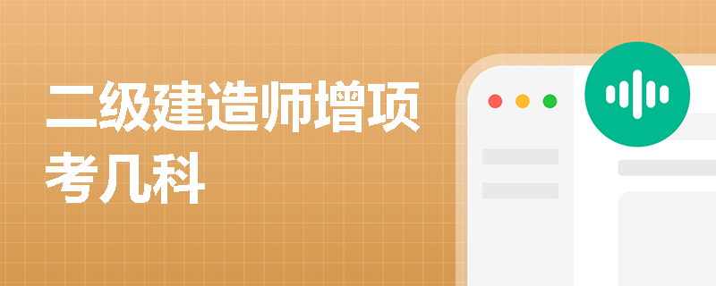 二级建造师增项考几科 二级建造师增项考几科