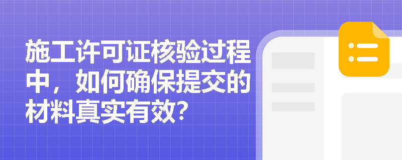 施工许可证核验过程中，如何确保提交的材料真实有效？