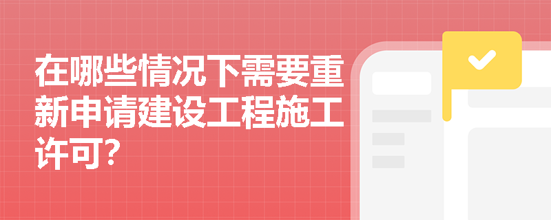 在哪些情况下需要重新申请建设工程施工许可？