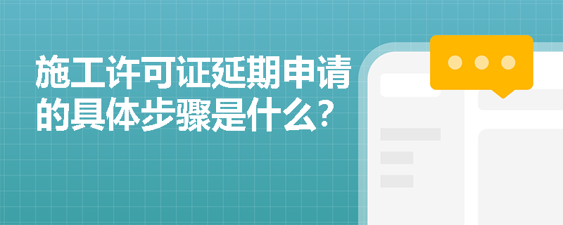 施工许可证延期申请的具体步骤是什么？