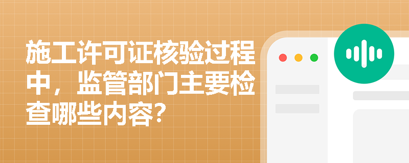 施工许可证核验过程中，监管部门主要检查哪些内容？