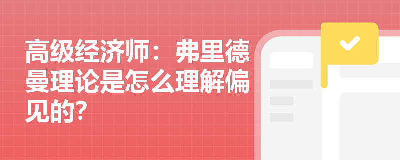 高级经济师：弗里德曼理论是怎么理解偏见的？