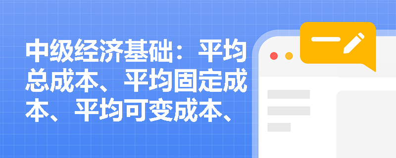 中级经济基础：平均总成本、平均固定成本、平均可变成本、边际成本曲线走势和变动规律