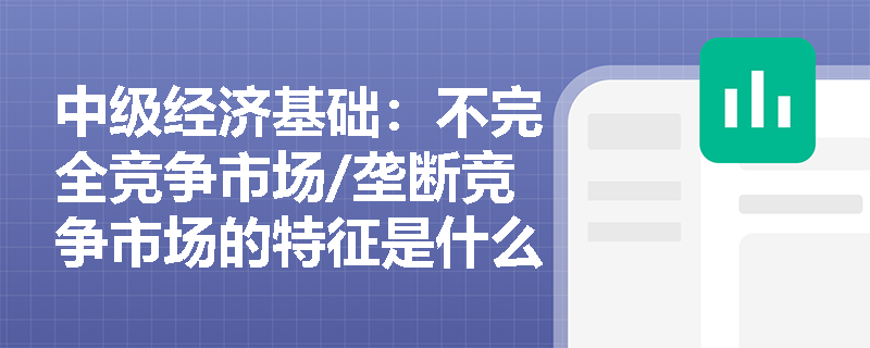 中级经济基础：不完全竞争市场/垄断竞争市场的特征是什么？