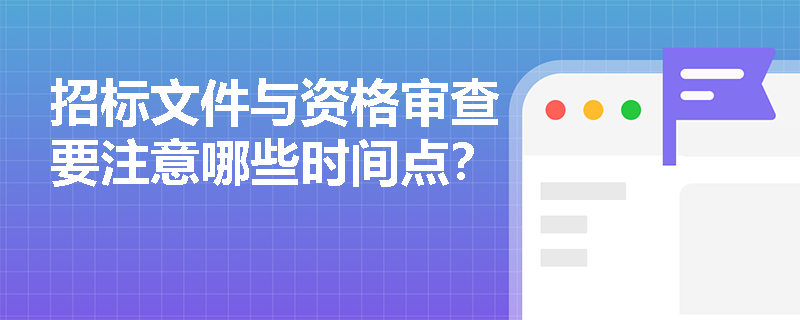 招标文件与资格审查要注意哪些时间点？