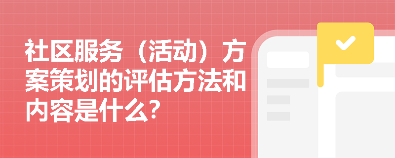 社区服务（活动）方案策划的评估方法和内容是什么？