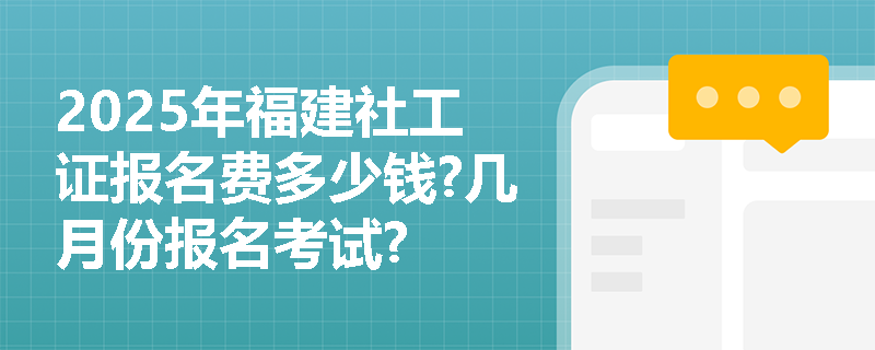 2025年福建社工证报名费多少钱?几月份报名考试?