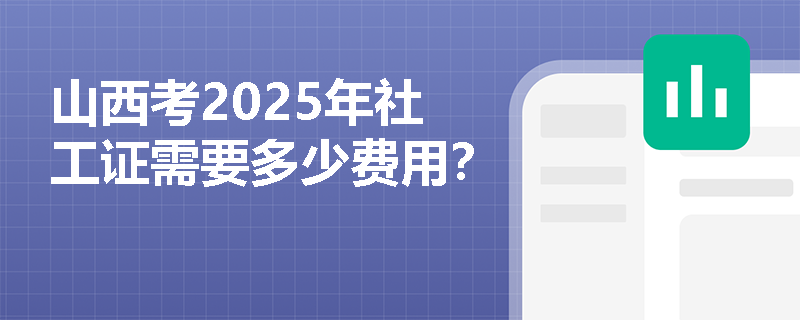 山西考2025年社工证需要多少费用？