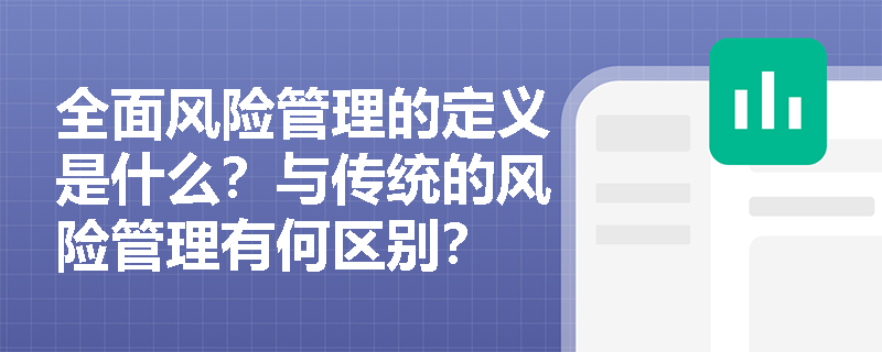 全面风险管理的定义是什么？与传统的风险管理有何区别？