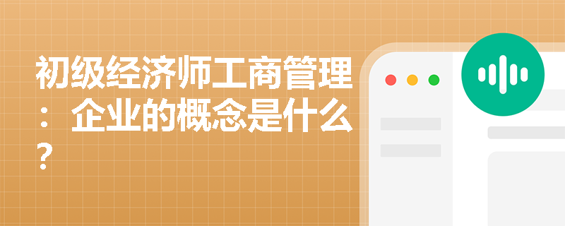 初级经济师工商管理：企业的概念是什么？