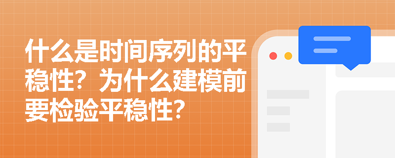 什么是时间序列的平稳性？为什么建模前要检验平稳性？