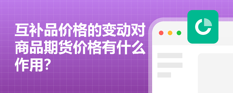 互补品价格的变动对商品期货价格有什么作用? 互补品价格的变动对商品期货价格有什么作用?