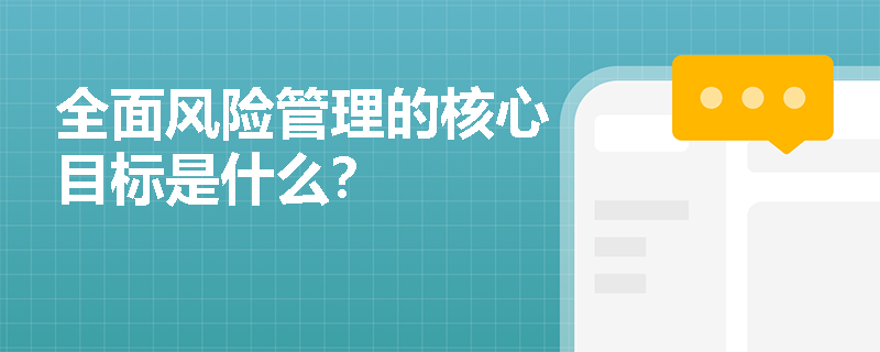 全面风险管理的核心目标是什么？