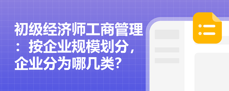 初级经济师工商管理：按企业规模划分，企业分为哪几类？