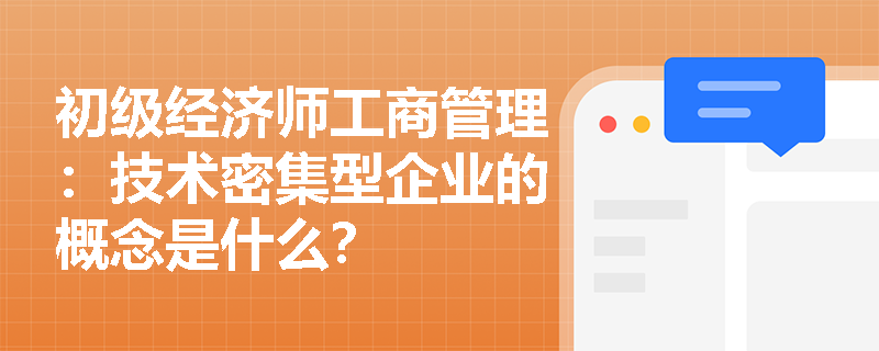 初级经济师工商管理：技术密集型企业的概念是什么？