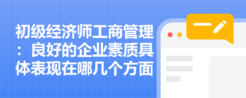 初级经济师工商管理：良好的企业素质具体表现在哪几个方面？