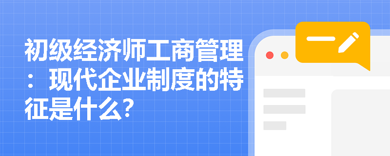 初级经济师工商管理：现代企业制度的特征是什么？