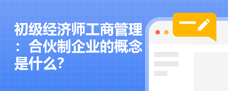 初级经济师工商管理：合伙制企业的概念是什么？