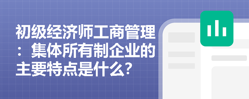 初级经济师工商管理：集体所有制企业的主要特点是什么？