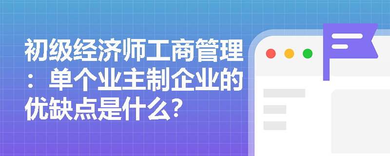 初级经济师工商管理：单个业主制企业的优缺点是什么？