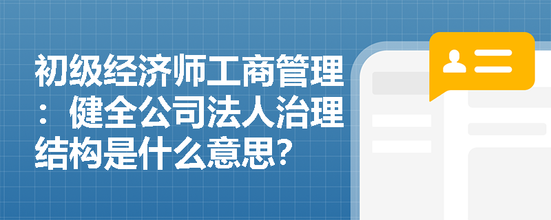 初级经济师工商管理：健全公司法人治理结构是什么意思？