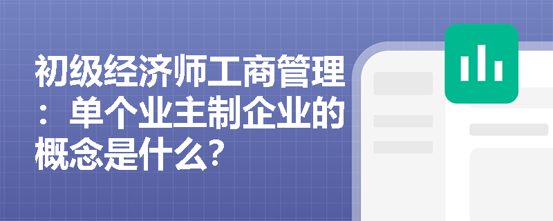 初级经济师工商管理：单个业主制企业的概念是什么？