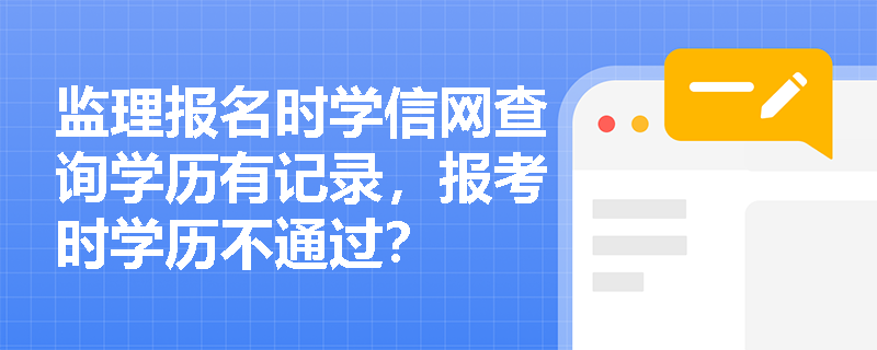 监理报名时学信网查询学历有记录，报考时学历不通过？