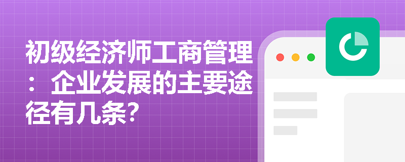 初级经济师工商管理：企业发展的主要途径有几条？
