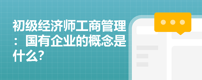 初级经济师工商管理：国有企业的概念是什么？
