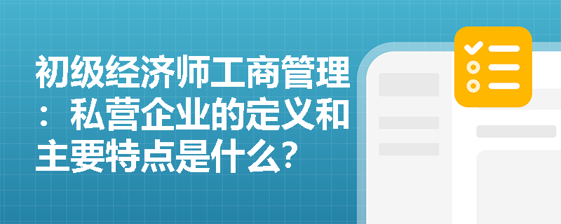 初级经济师工商管理：私营企业的定义和主要特点是什么？