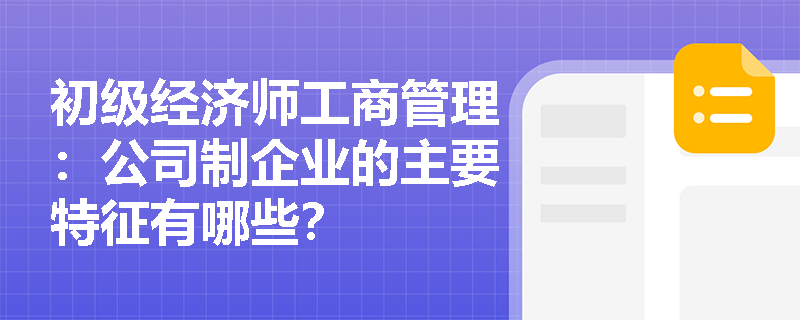 初级经济师工商管理：公司制企业的主要特征有哪些？