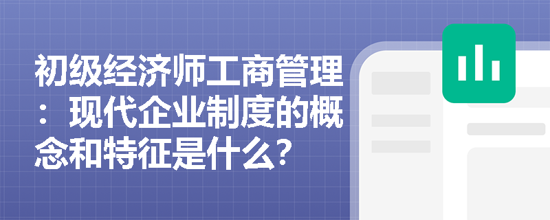 初级经济师工商管理：现代企业制度的概念和特征是什么？