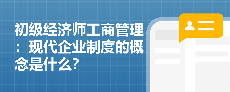 初级经济师工商管理：现代企业制度的概念是什么？